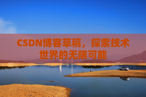 CSDN博客草稿，探索技术世界的无限可能